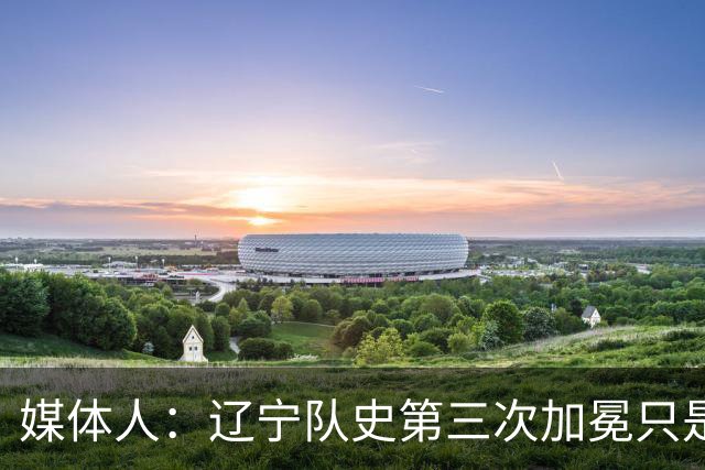媒体人：辽宁队史第三次加冕只是时间问题了