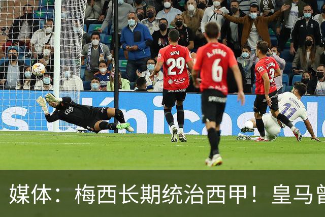 媒体：梅西长期统治西甲！皇马曾想招募他、但不可能成功！