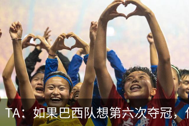 TA：如果巴西队想第六次夺冠，他们迫切需要维尼修斯的精彩表现